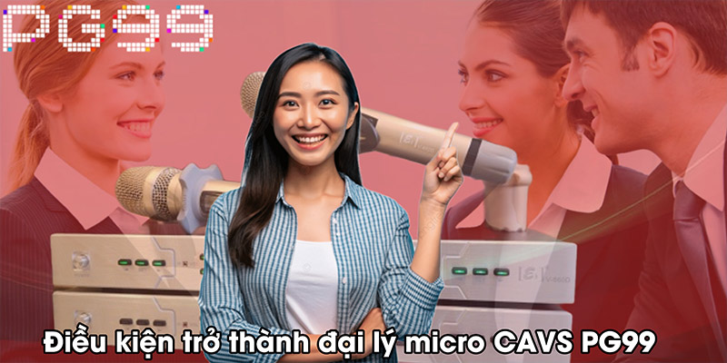 Điều kiện trở thành đại lý micro CAVS PG99