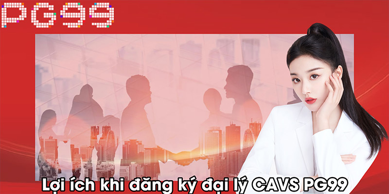 Lợi ích khi đăng ký đại lý micro CAVS PG99